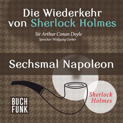 Sherlock Holmes - Die Wiederkehr von Sherlock Holmes: Sechsmal Napoleon (Ungekürzt) - Arthur Conan Doyle 