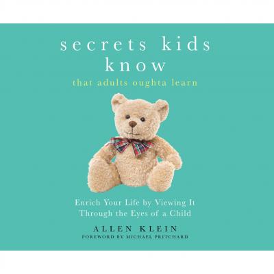 Secrets Kids Know That Adults Oughta Learn - Enriching Your Life by Viewing It Through the Eyes of a Child (Unabridged) - Allen Klein 