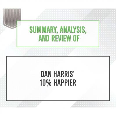 Summary, Analysis, and Review of Dan Harris' 10% Happier (Unabridged) - Start Publishing Notes 