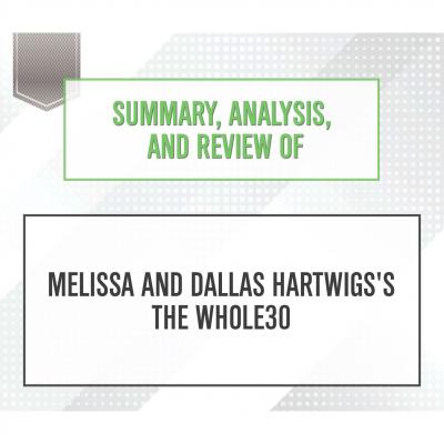 Summary, Analysis, and Review of Melissa and Dallas Hartwigs's The Whole30 (Unabridged) - Start Publishing Notes 