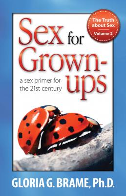The Truth About Sex, A Sex Primer for the 21st Century Volume II: Sex for Grown-Ups - Gloria G. Brame 