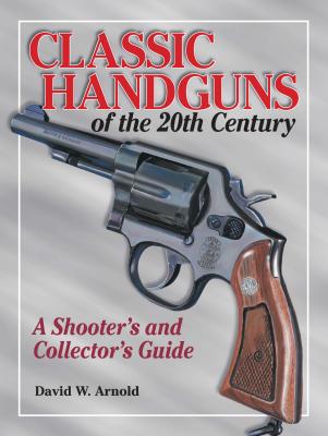 Classic Handguns of the 20th Century - David  Arnold 