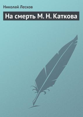 На смерть М. Н. Каткова - Николай Лесков 
