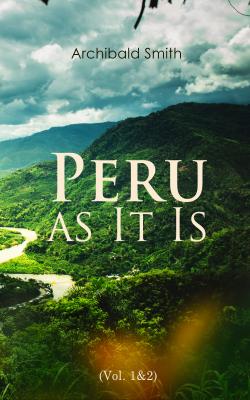 Peru as It Is (Vol. 1&2) - Archibald Smith 