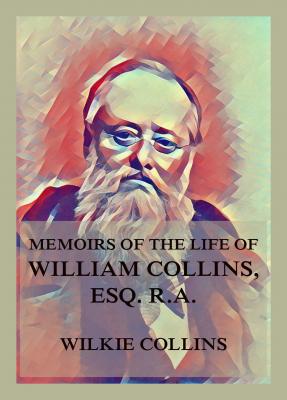 Memoirs of the Life of William Collins, Esq., R.A.  - Wilkie Collins 