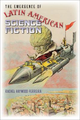 The Emergence of Latin American Science Fiction - Rachel Haywood Ferreira Early Classics of Science Fiction