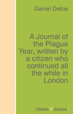 A Journal of the Plague Year, written by a citizen who continued all the while in London - Daniel Defoe 