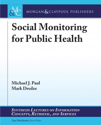 Social Monitoring for Public Health - Michael J. Paul Synthesis Lectures on Information Concepts, Retrieval, and Services