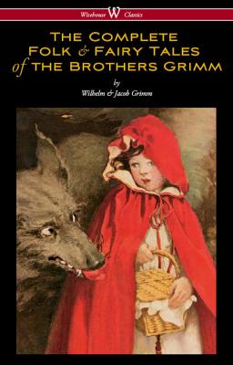 The Complete Folk & Fairy Tales of the Brothers Grimm (Wisehouse Classics - The Complete and Authoritative Edition) - Jacob Grimm 