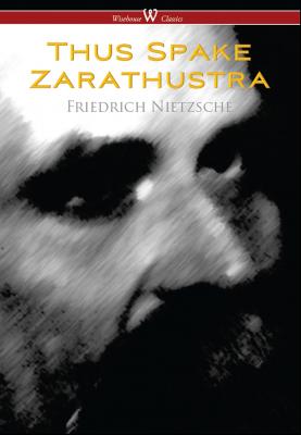 Thus Spake Zarathustra - A Book for All and None (Wisehouse Classics) - Friedrich Nietzsche 