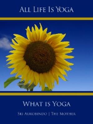 All Life Is Yoga: What is Yoga - Sri Aurobindo 