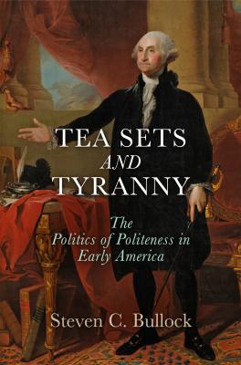 Tea Sets and Tyranny - Steven C. Bullock Early American Studies