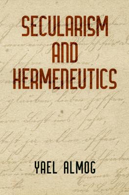 Secularism and Hermeneutics - Yael Almog Intellectual History of the Modern Age