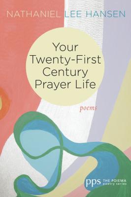 Your Twenty-First Century Prayer Life - Nathaniel Lee Hansen Poiema Poetry Series