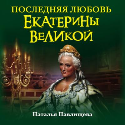 Последняя любовь Екатерины Великой - Наталья Павлищева Екатерина Великая