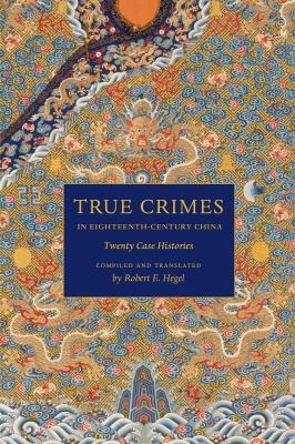 True Crimes in Eighteenth-Century China - Robert E. Hegel Asian Law Series