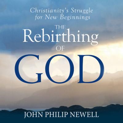 The Rebirthing of God - Christianity's Struggle For New Beginnings (Unabridged) - John Philip Newell 