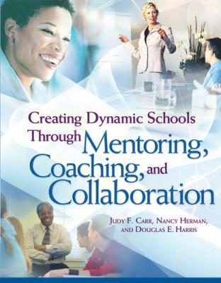 Creating Dynamic Schools Through Mentoring, Coaching, and Collaboration - Judy F. Carr 