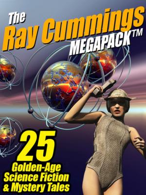 The Ray Cummings MEGAPACK ®: 25 Golden Age Science Fiction and Mystery Tales - Ray Cummings 