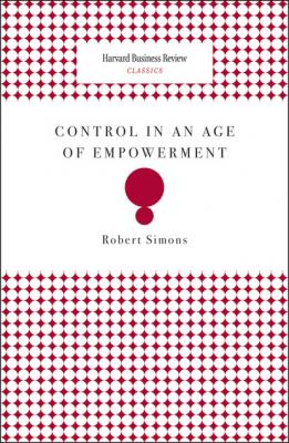 Control in an Age of Empowerment - Robert  Simons Harvard Business Review Classics