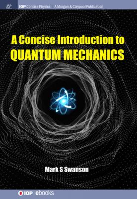 A Concise Introduction to Quantum Mechanics - Mark S Swanson IOP Concise Physics