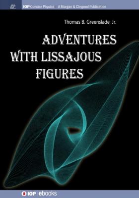 Adventures with Lissajous Figures - Thomas B Greenslade Jr IOP Concise Physics