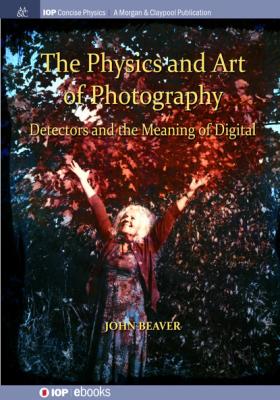 The Physics and Art of Photography, Volume 3 - John Beaver IOP Concise Physics