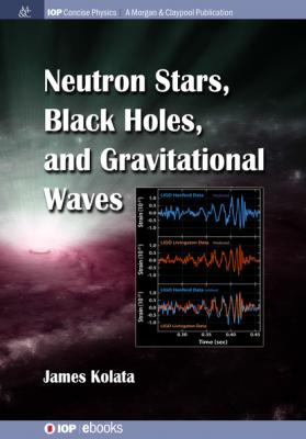 Neutron Stars, Black Holes, and Gravitational Waves - James J Kolata IOP Concise Physics