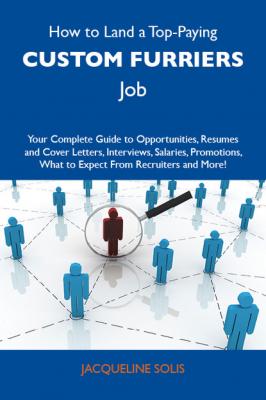 How to Land a Top-Paying Custom furriers Job: Your Complete Guide to Opportunities, Resumes and Cover Letters, Interviews, Salaries, Promotions, What to Expect From Recruiters and More - Solis Jacqueline 