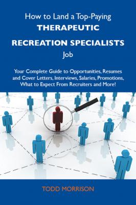 How to Land a Top-Paying Therapeutic recreation specialists Job: Your Complete Guide to Opportunities, Resumes and Cover Letters, Interviews, Salaries, Promotions, What to Expect From Recruiters and More - Morrison Todd 