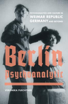 Berlin Psychoanalytic - Veronika Fuechtner Weimar and Now: German Cultural Criticism