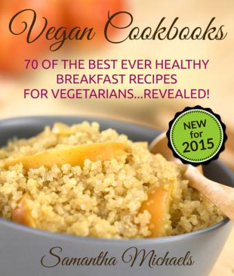 Vegan Cookbooks:70 Of The Best Ever Healthy Breakfast Recipes for Vegetarians...Revealed! - Samantha Michaels 