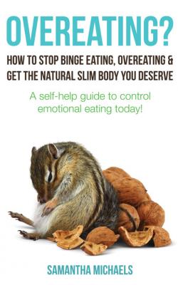 Overeating? : How To Stop Binge Eating, Overeating & Get The Natural Slim Body You Deserve : A Self-Help Guide To Control Emotional Eating Today! - Samantha Michaels 