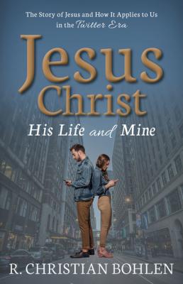 Jesus Christ, His Life and Mine - R. Christian Bohlen 
