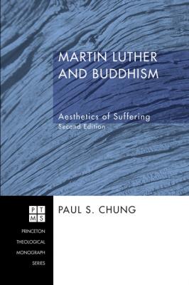 Martin Luther and Buddhism - Paul S. Chung Princeton Theological Monograph Series