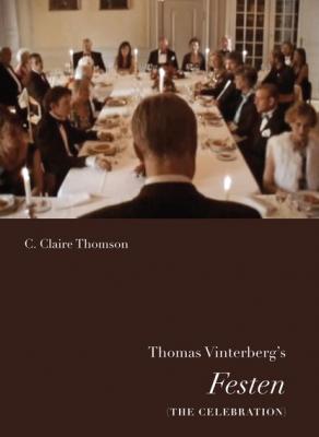 Thomas Vinterberg's Festen (<i>The Celebration)</i> - C. Claire Thomson Nordic Film Classics