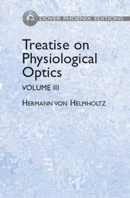 Treatise on Physiological Optics, Volume III - Hermann von Helmholtz Dover Books on Physics