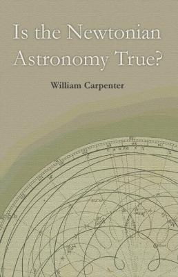 Is the Newtonian Astronomy True? - William Carpenter 