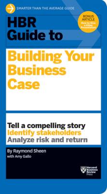 HBR Guide to Building Your Business Case (HBR Guide Series) - Raymond Sheen HBR Guide