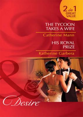 The Tycoon Takes a Wife / His Royal Prize: The Tycoon Takes a Wife / His Royal Prize - Katherine Garbera 