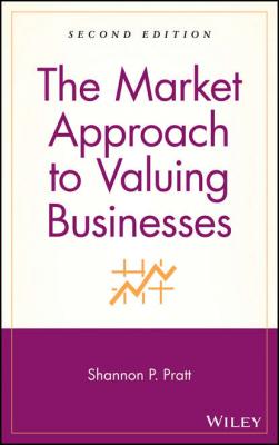 The Market Approach to Valuing Businesses - Группа авторов 