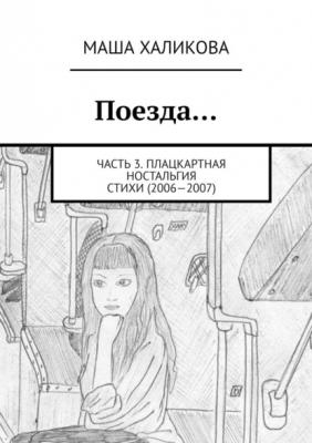 Поезда… Часть 3. Плацкартная ностальгия. Стихи (2006—2007) - Маша Халикова 