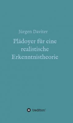 Plädoyer für eine realistische Erkenntnistheorie - Jürgen Daviter 