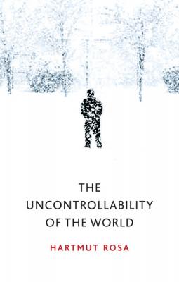 The Uncontrollability of the World - Hartmut Rosa 