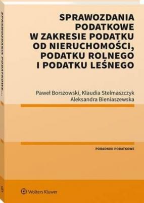 Sprawozdania podatkowe w zakresie podatku od nieruchomości, podatku rolnego i podatku leśnego - Paweł Borszowski Poradniki LEX