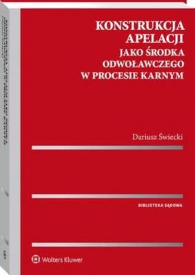 Konstrukcja apelacji jako środka odwoławczego w procesie karnym - Dariusz Świecki Biblioteka Sądowa