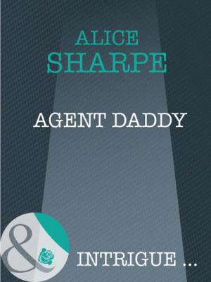 Agent Daddy - Alice Sharpe Mills & Boon Intrigue