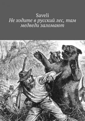 Не ходите в русский лес, там медведи заломают - Saveli 
