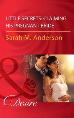 Little Secrets: Claiming His Pregnant Bride - Sarah M. Anderson Mills & Boon Desire