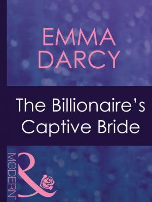 The Billionaire's Captive Bride - Emma Darcy Mills & Boon Modern